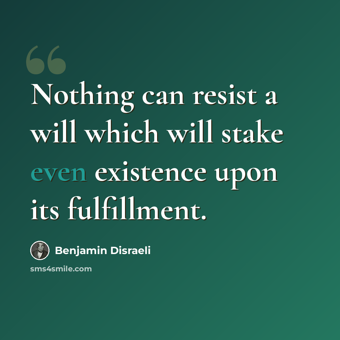 “Nothing can resist a will which will stake even existence upon its fulfillment.” quote by Benjamin Disraeli