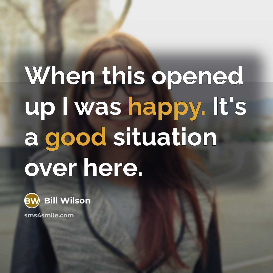 “When this opened up I was happy. It's a good situation over here.” quote by Bill Wilson