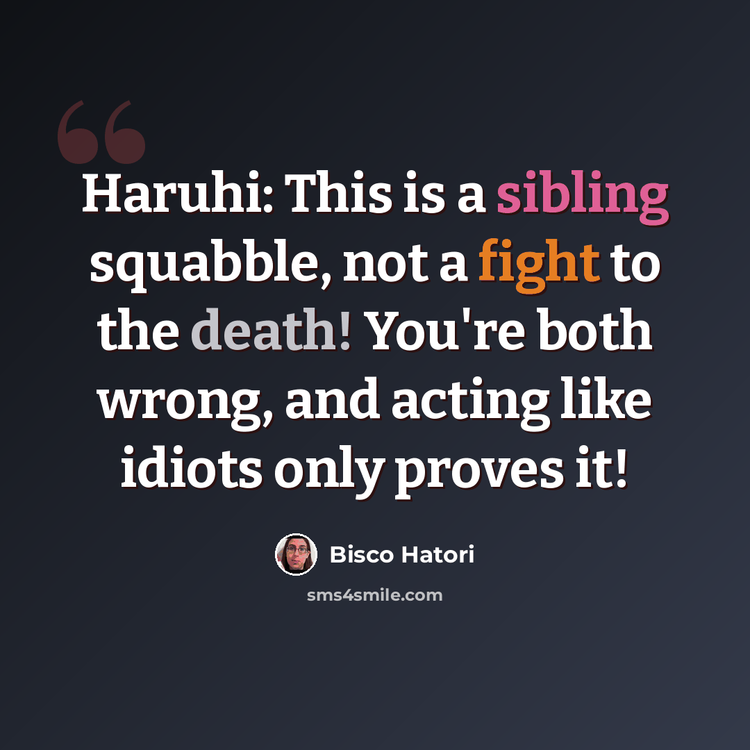 “Haruhi: This is a sibling squabble, not a fight to the death! You're both wrong, and acting like idiots only proves it!” quote by Bisco Hatori