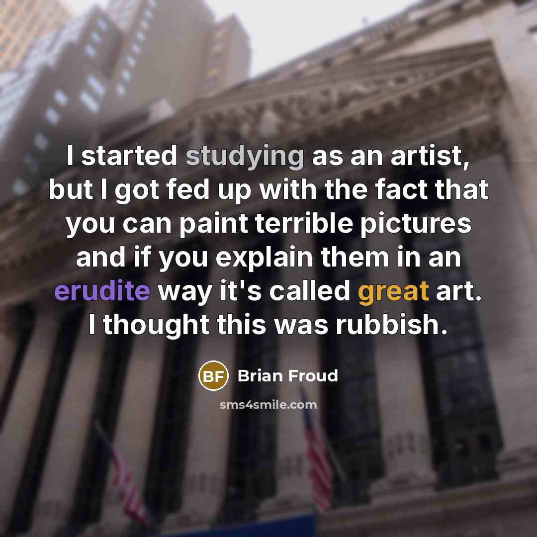 “I started studying as an artist, but I got fed up with the fact that you can paint terrible pictures and if you explain them in an erudite way it's called great art. I thought this was rubbish.” quote by Brian Froud