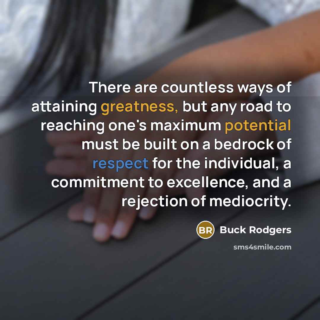 “There are countless ways of attaining greatness, but any road to reaching one's maximum potential must be built on a bedrock of respect for the individual, a commitment to excellence, and a rejection of mediocrity.” quote by Buck Rodgers