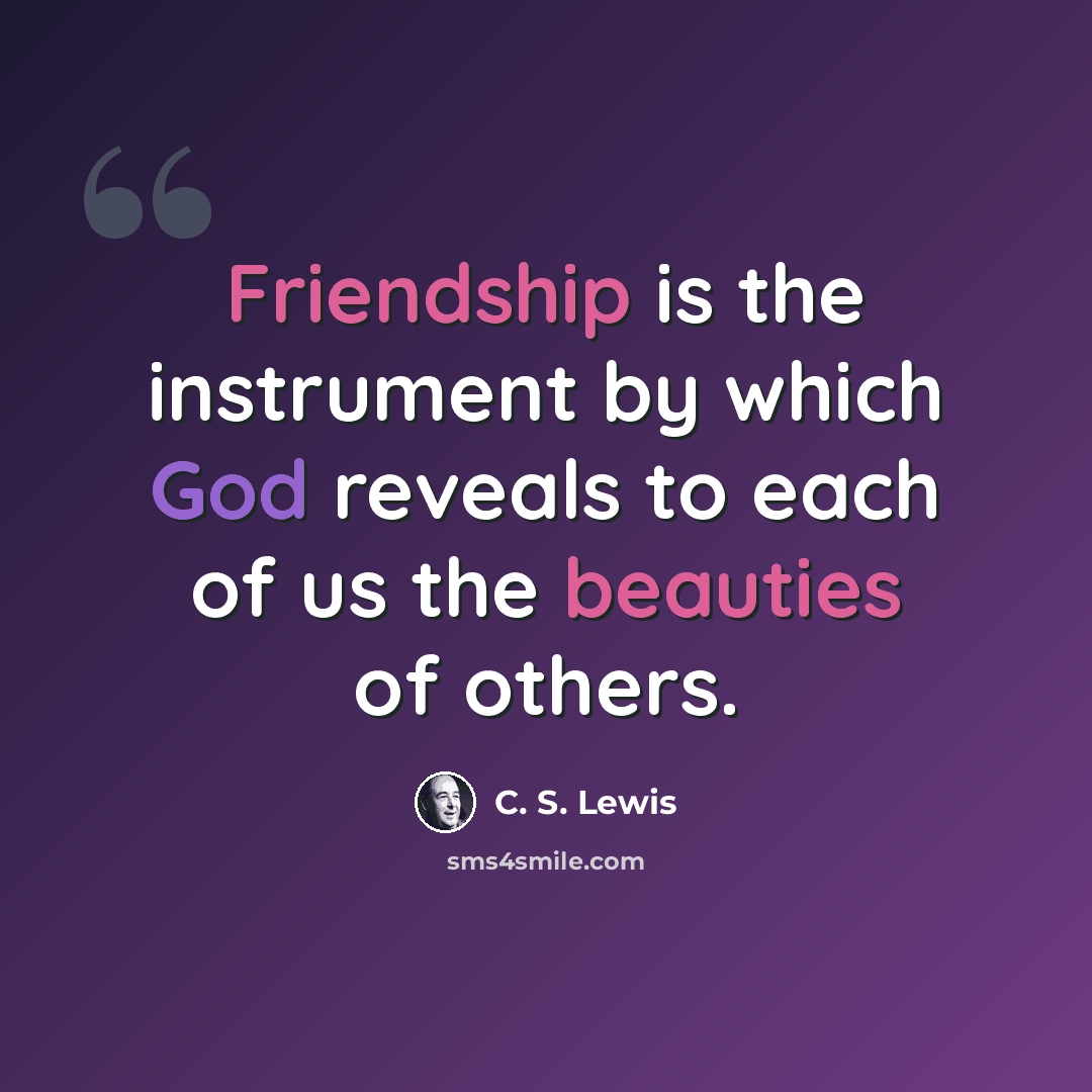 “Friendship is the instrument by which God reveals to each of us the beauties of others.” quote by C. S. Lewis