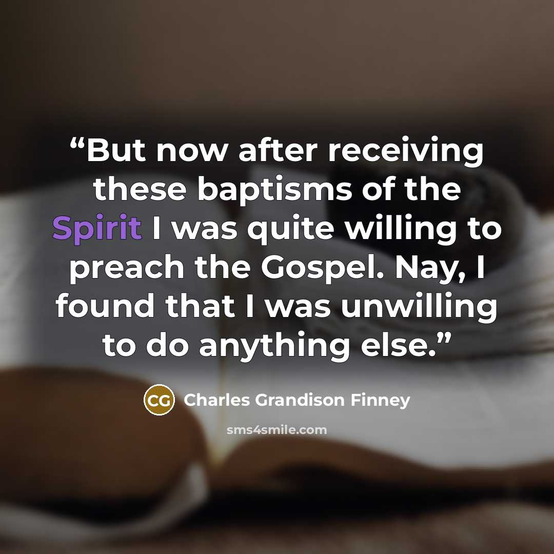 “But now after receiving these baptisms of the Spirit I was quite willing to preach the Gospel. Nay, I found that I was unwilling to do anything else.” quote by Charles Grandison Finney