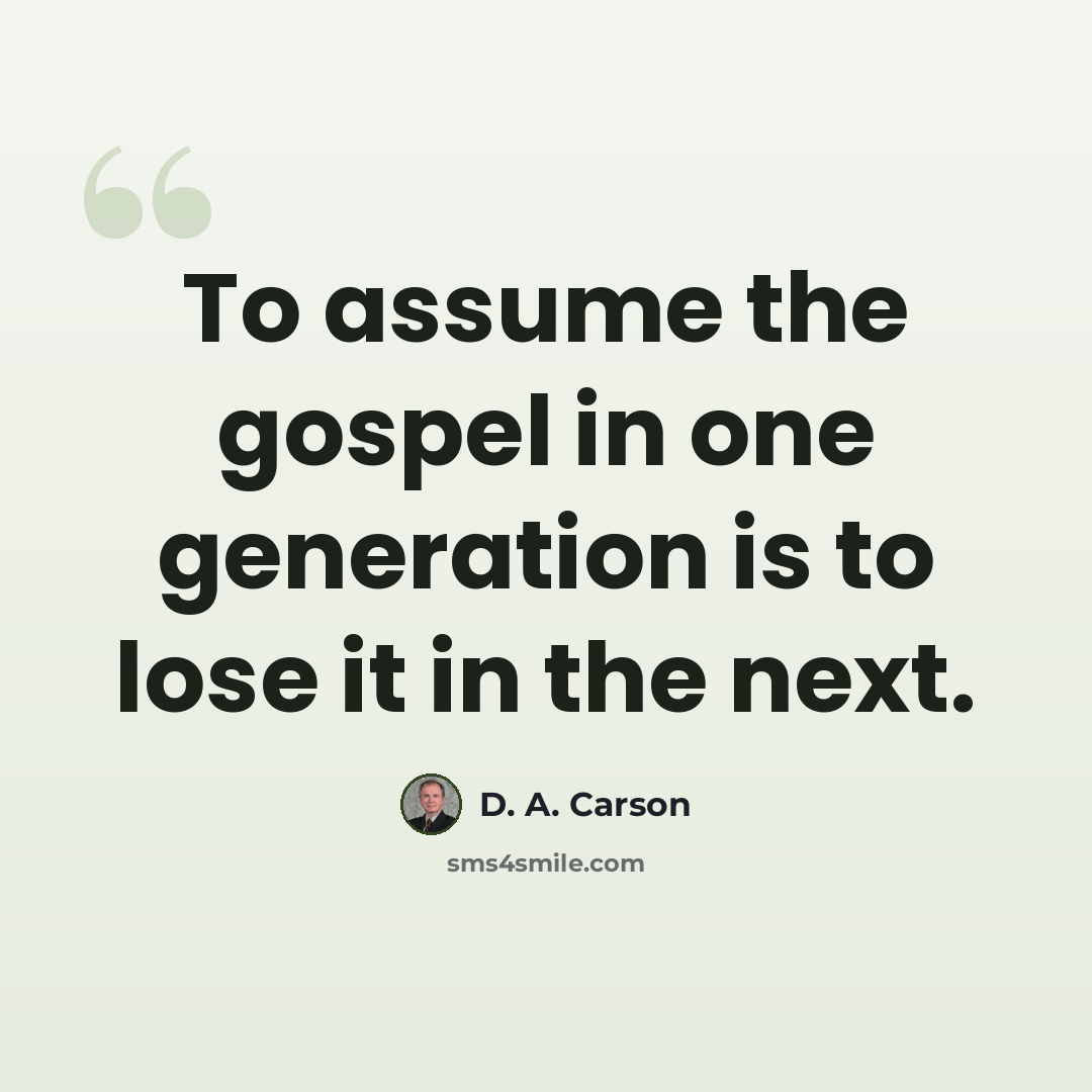 “To assume the gospel in one generation is to lose it in the next.” quote by D. A. Carson