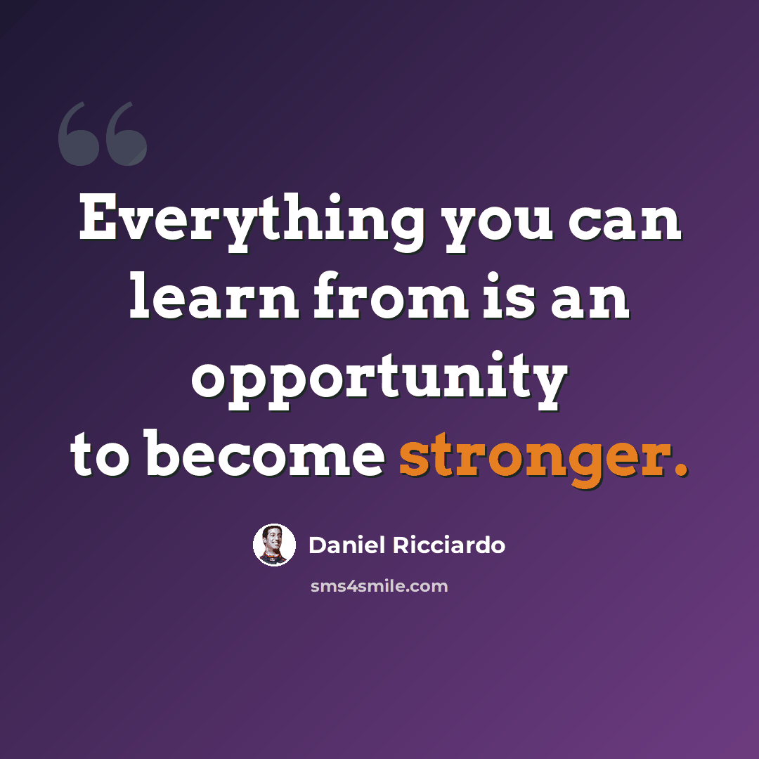 “Everything you can learn from is an opportunity to become stronger.” quote by Daniel Ricciardo
