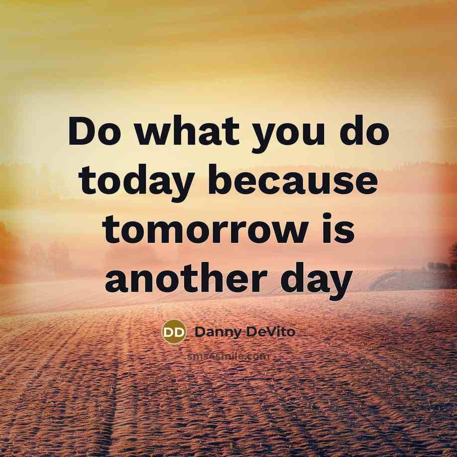 “Do what you do today because tomorrow is another day” quote by Danny DeVito