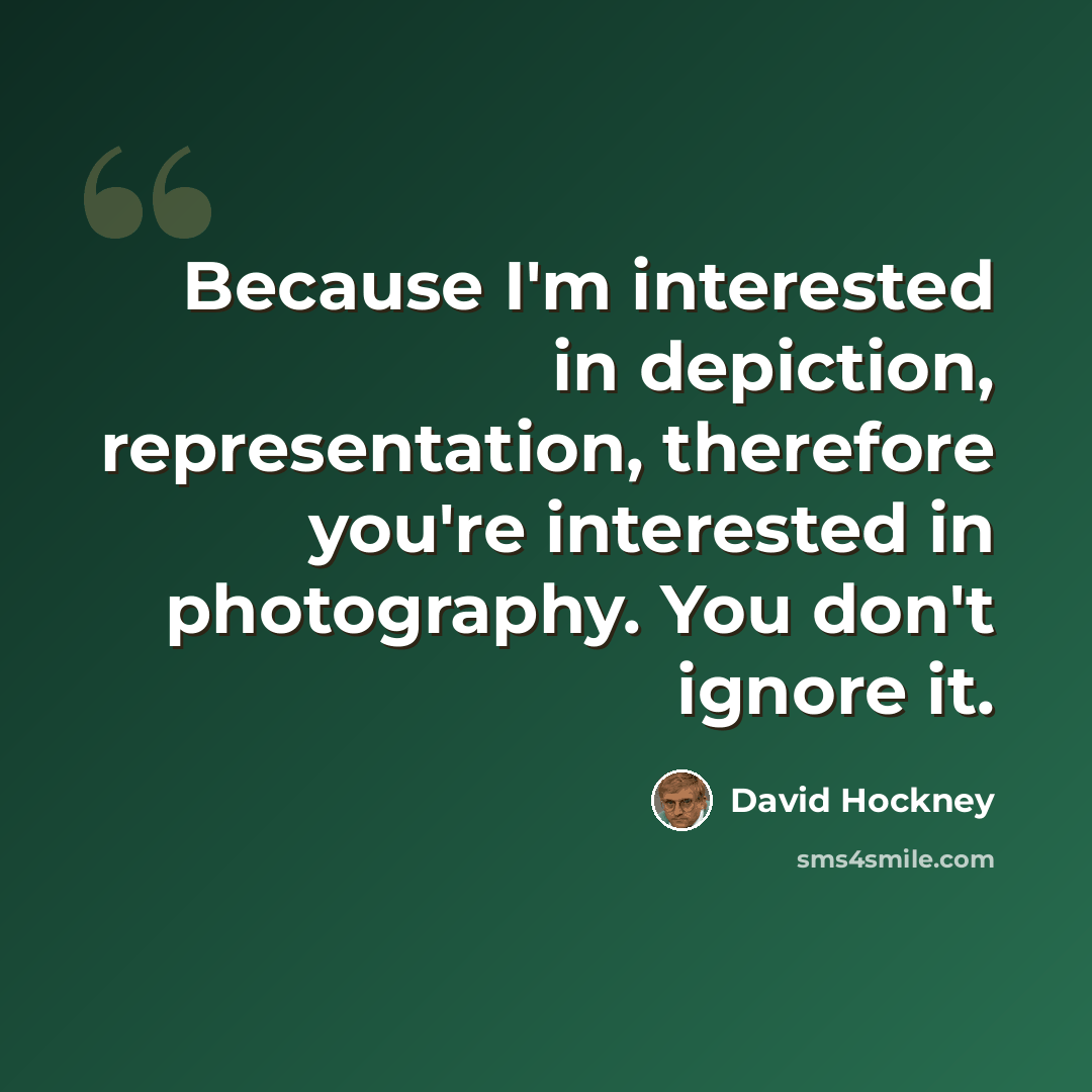 “Because I'm interested in depiction, representation, therefore you're interested in photography. You don't ignore it.” quote by David Hockney