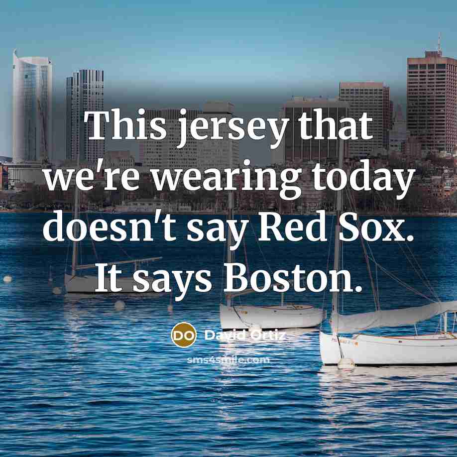 “This jersey that we're wearing today doesn't say Red Sox. It says Boston.” quote by David Ortiz