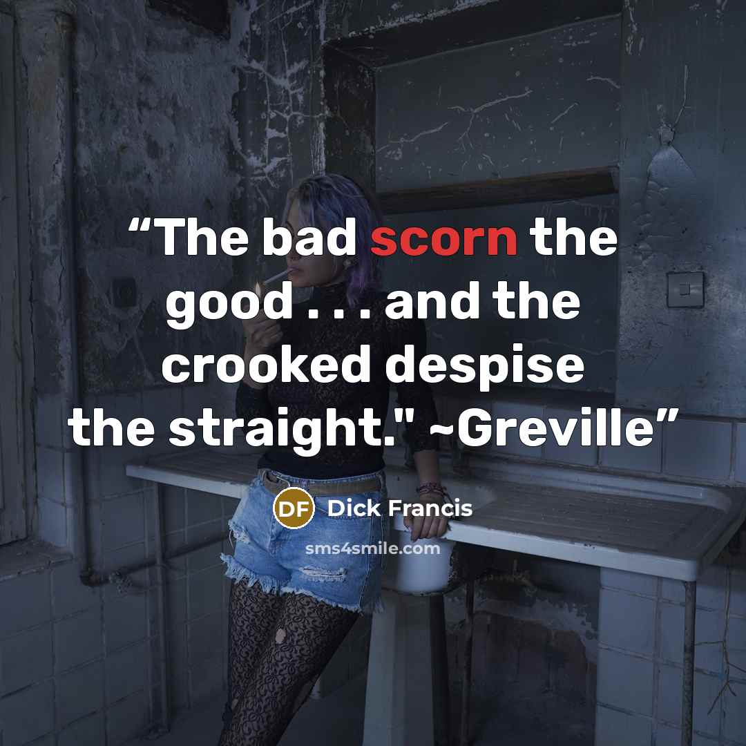 “The bad scorn the good . . . and the crooked despise the straight." ~Greville” quote by Dick Francis