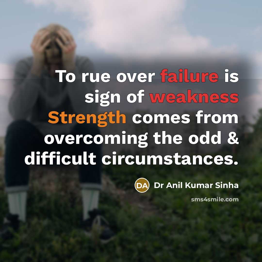 “To rue over failure is sign of weakness Strength comes from overcoming the odd & difficult circumstances.” quote by Dr Anil Kumar Sinha