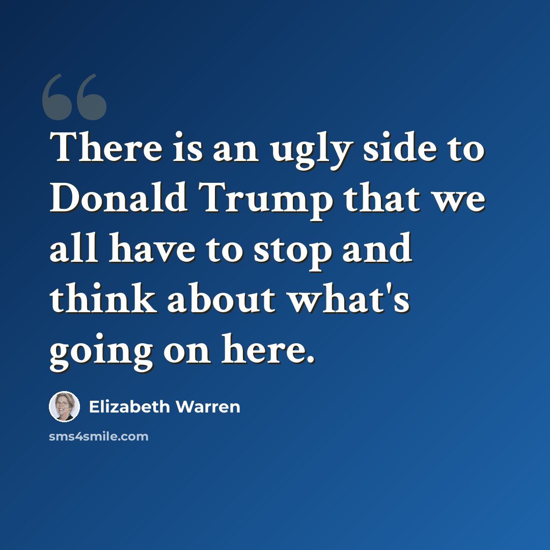 “There is an ugly side to Donald Trump that we all have to stop and think about what's going on here.” quote by Elizabeth Warren