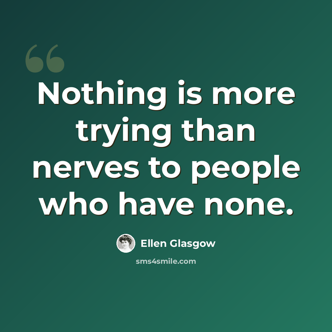 “Nothing is more trying than nerves to people who have none.” quote by Ellen Glasgow