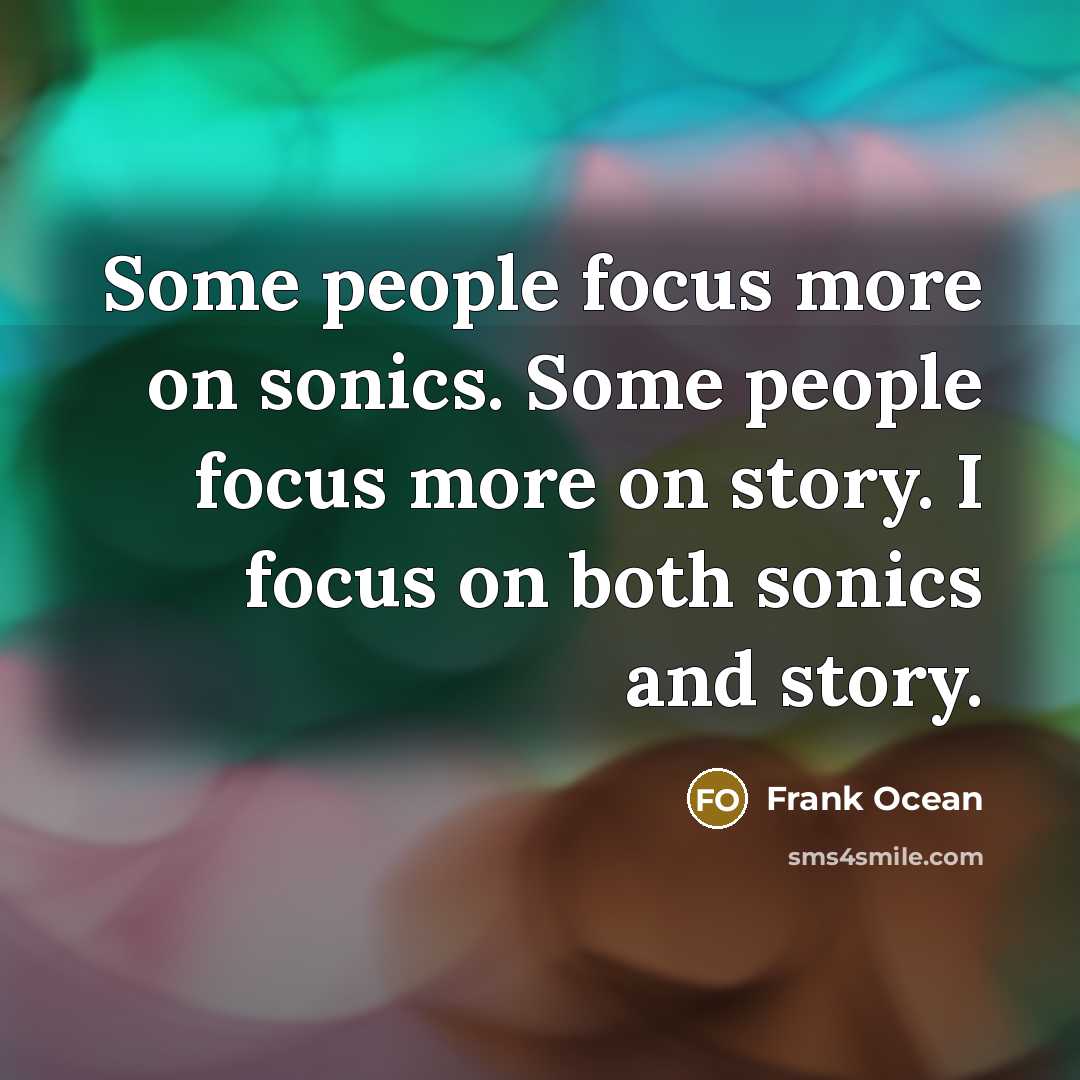 “Some people focus more on sonics. Some people focus more on story. I focus on both sonics and story.” quote by Frank Ocean