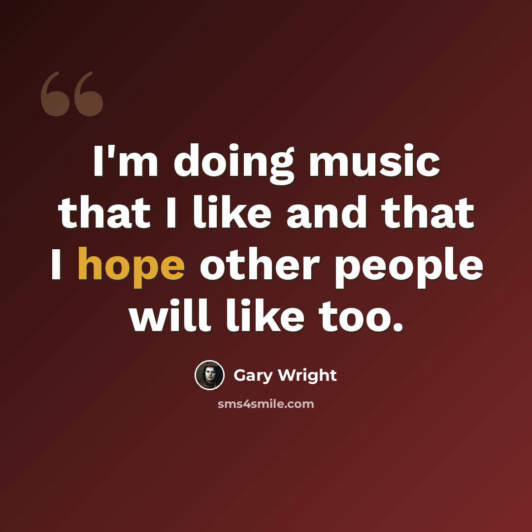“I'm doing music that I like and that I hope other people will like too.” quote by Gary Wright
