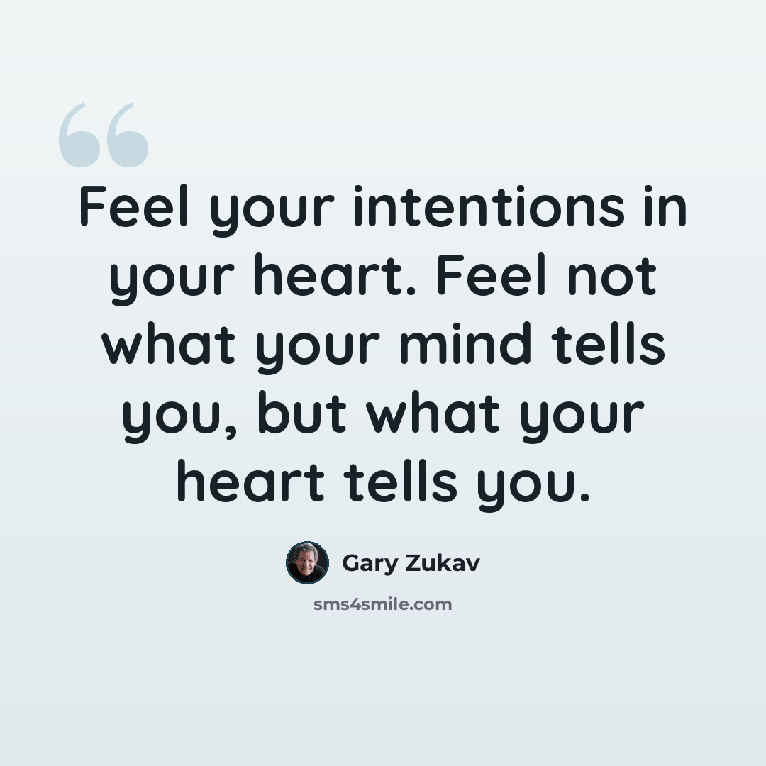 “Feel your intentions in your heart. Feel not what your mind tells you, but what your heart tells you.” quote by Gary Zukav