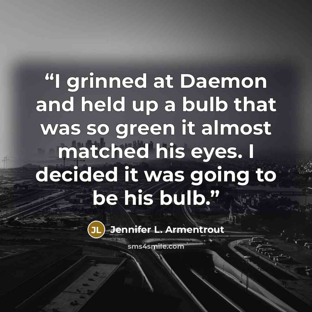 “I grinned at Daemon and held up a bulb that was so green it almost matched his eyes. I decided it was going to be his bulb.” quote by Jennifer L. Armentrout
