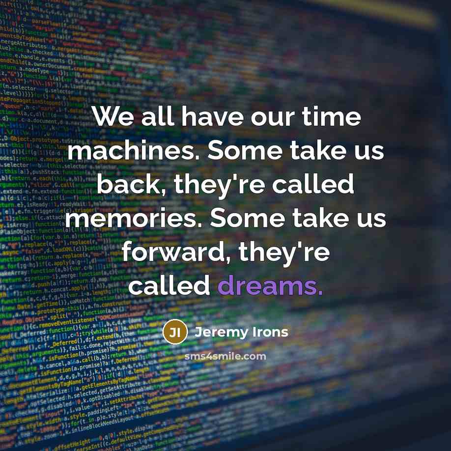“We all have our time machines. Some take us back, they're called memories. Some take us forward, they're called dreams.” quote by Jeremy Irons