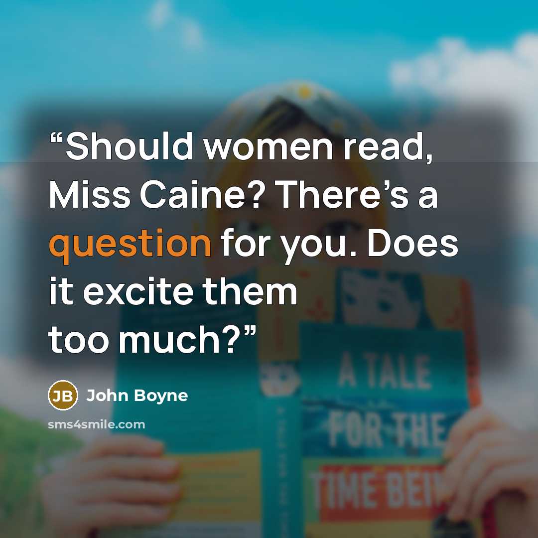 “Should women read, Miss Caine? There’s a question for you. Does it excite them too much?” quote by John Boyne
