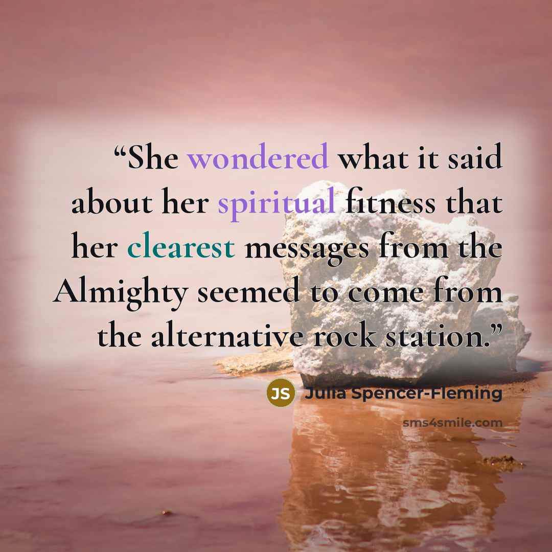 “She wondered what it said about her spiritual fitness that her clearest messages from the Almighty seemed to come from the alternative rock station.” quote by Julia Spencer-Fleming