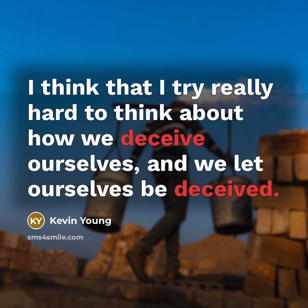 “I think that I try really hard to think about how we deceive ourselves, and we let ourselves be deceived.” quote by Kevin Young