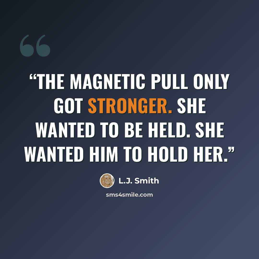 “The magnetic pull only got stronger. She wanted to be held. She wanted him to hold her.” quote by L.J. Smith