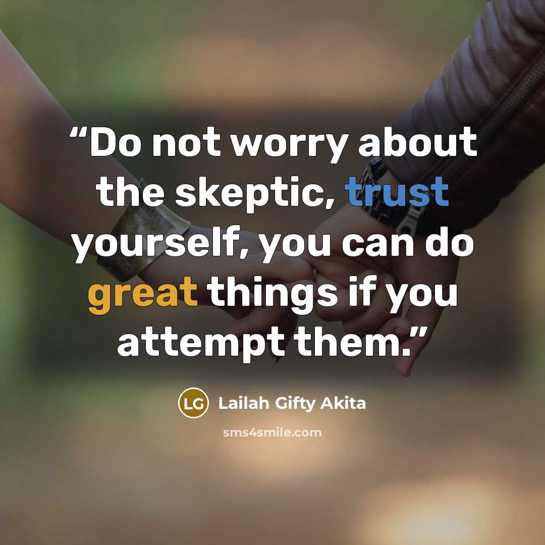 “Do not worry about the skeptic, trust yourself, you can do great things if you attempt them.” quote by Lailah Gifty Akita