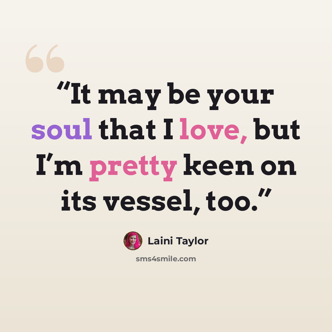 “It may be your soul that I love, but I’m pretty keen on its vessel, too.” quote by Laini Taylor