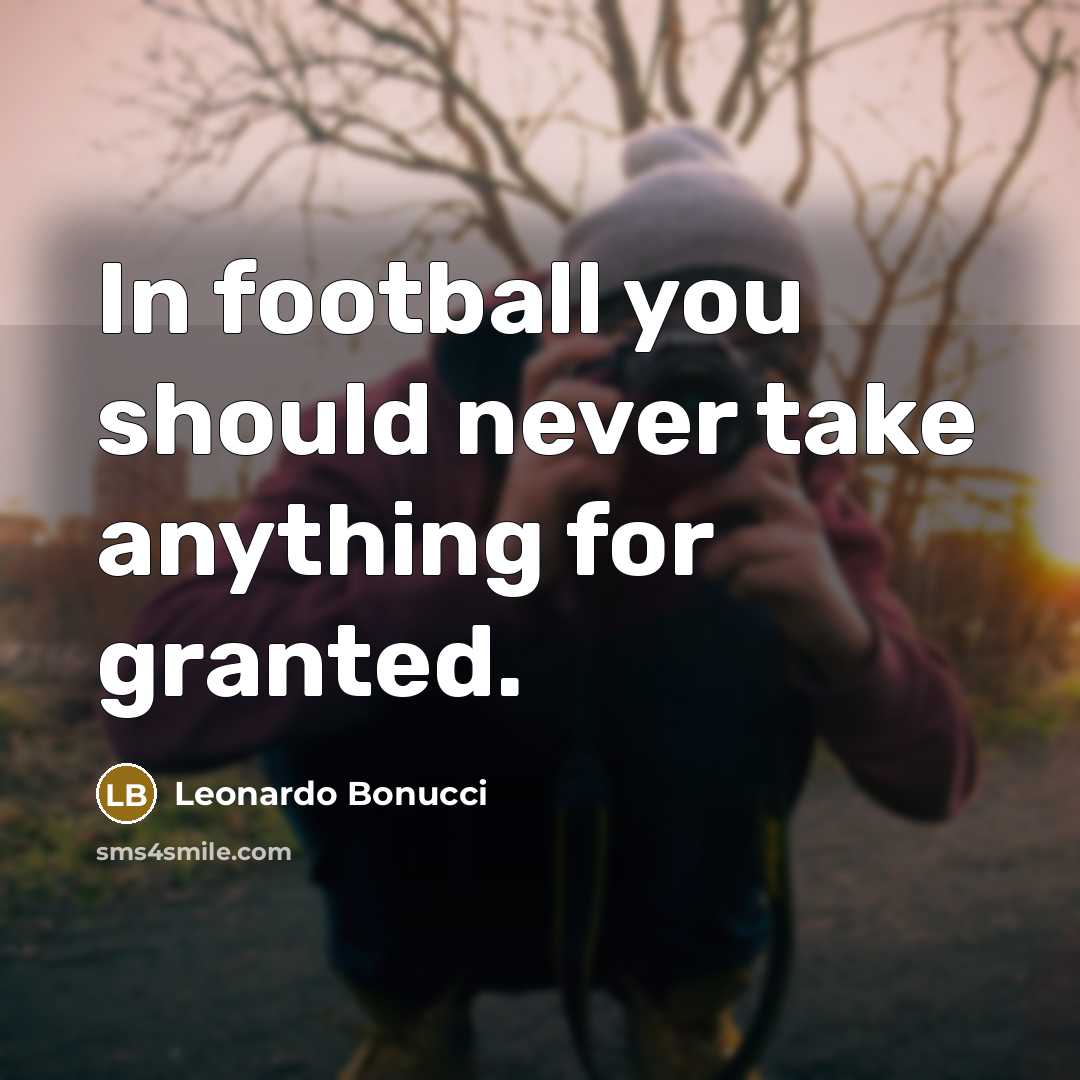 “In football you should never take anything for granted.” quote by Leonardo Bonucci