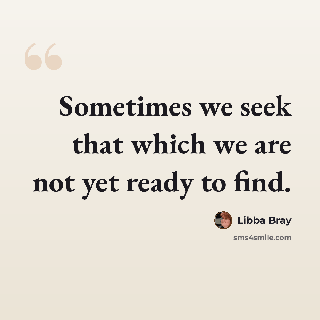“Sometimes we seek that which we are not yet ready to find.” quote by Libba Bray