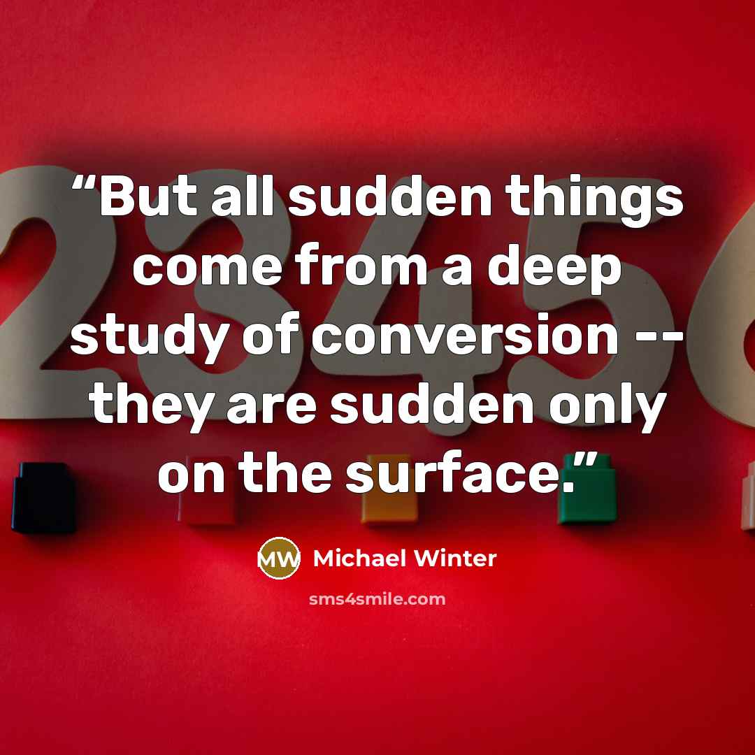 “But all sudden things come from a deep study of conversion -- they are sudden only on the surface.” quote by Michael Winter
