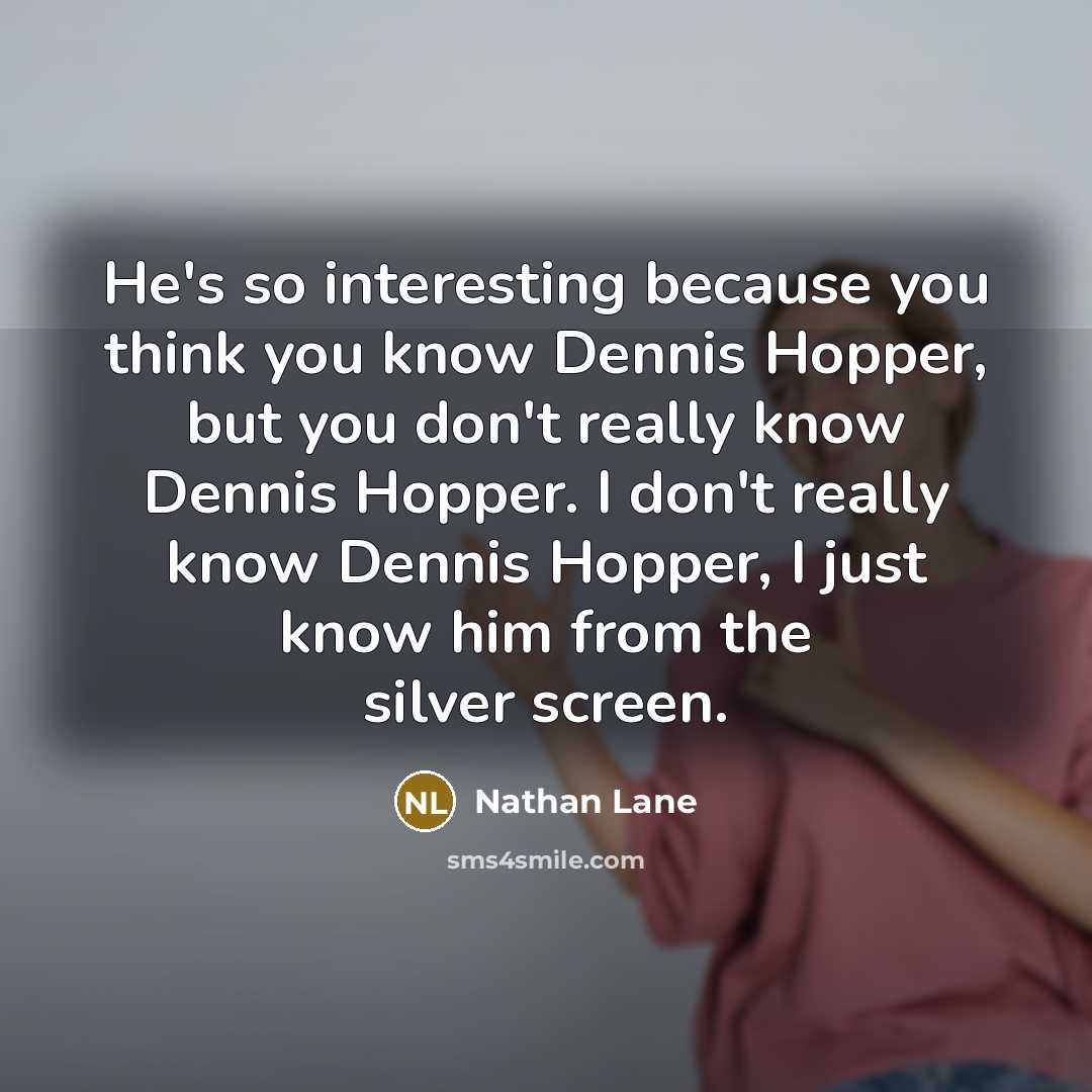 “He's so interesting because you think you know Dennis Hopper, but you don't really know Dennis Hopper. I don't really know Dennis Hopper, I just know him from the silver screen.” quote by Nathan Lane