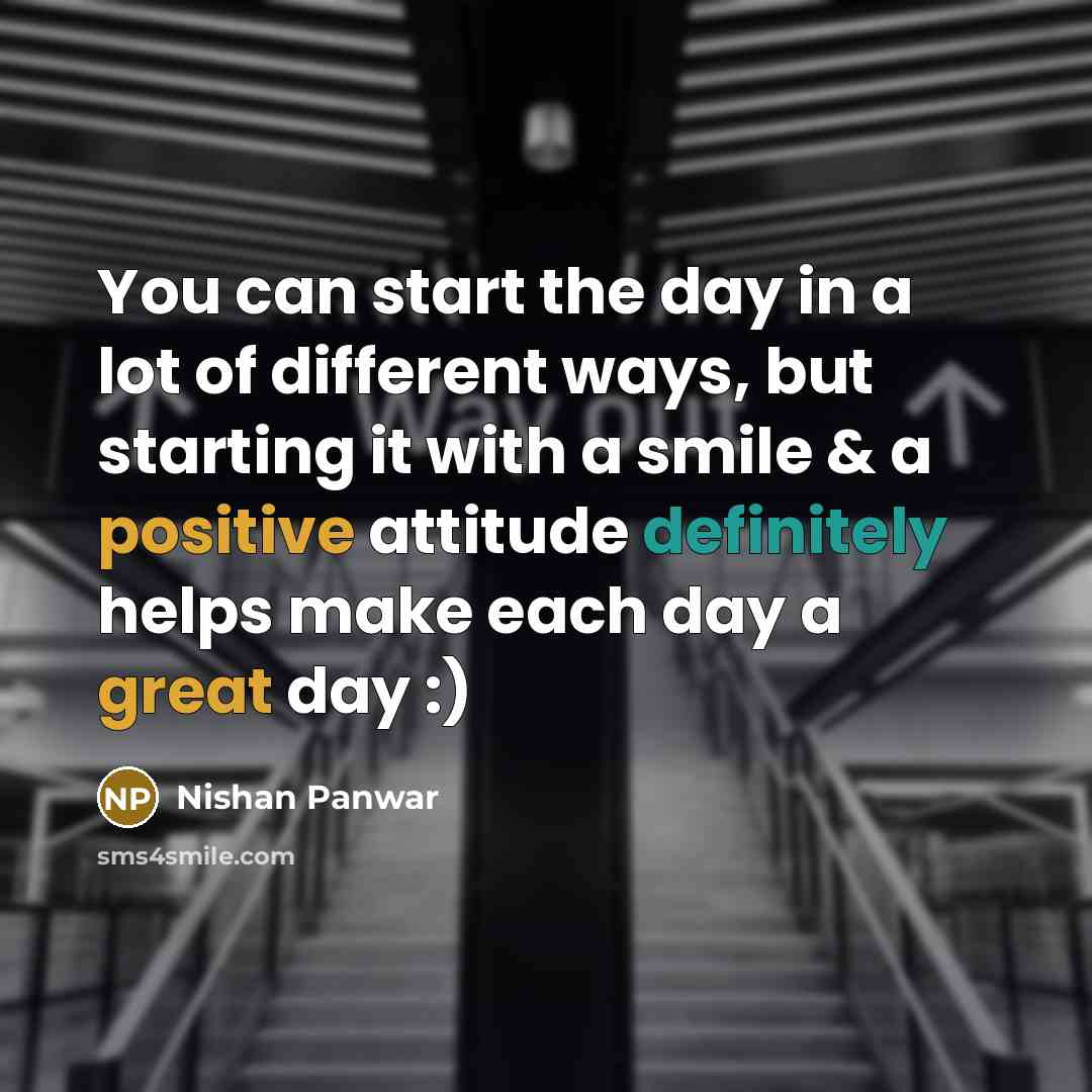 “You can start the day in a lot of different ways, but starting it with a smile & a positive attitude definitely helps make each day a great day :)” quote by Nishan Panwar