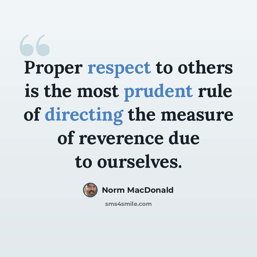 “Proper respect to others is the most prudent rule of directing the measure of reverence due to ourselves.” quote by Norm MacDonald