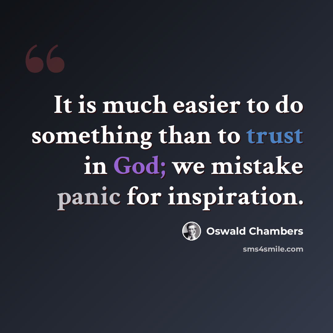 “It is much easier to do something than to trust in God; we mistake panic for inspiration.” quote by Oswald Chambers