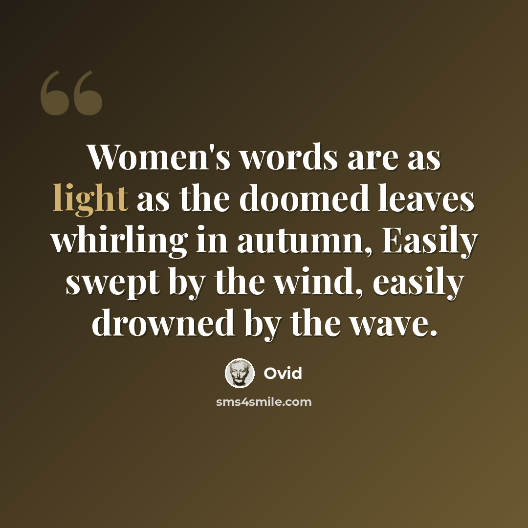 “Women's words are as light as the doomed leaves whirling in autumn, Easily swept by the wind, easily drowned by the wave.” quote by Ovid