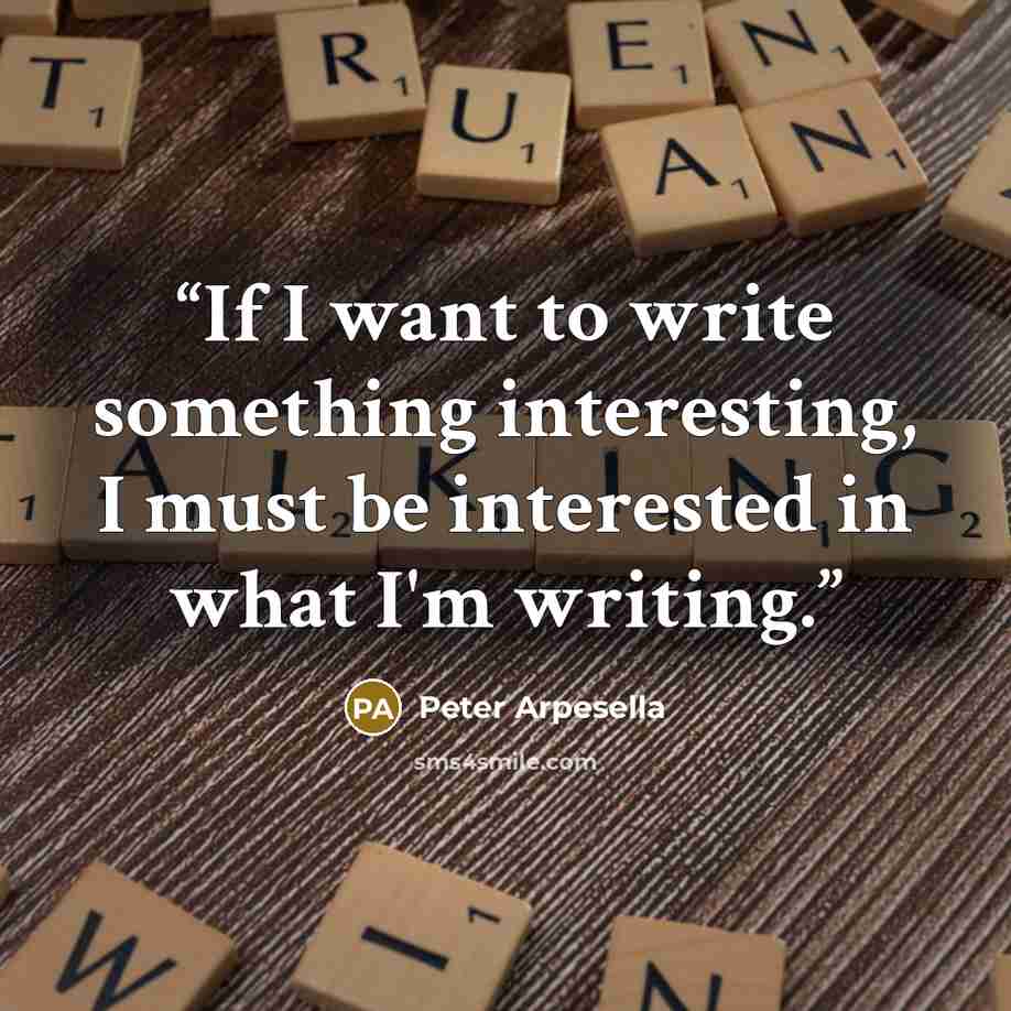 “If I want to write something interesting, I must be interested in what I'm writing.” quote by Peter Arpesella