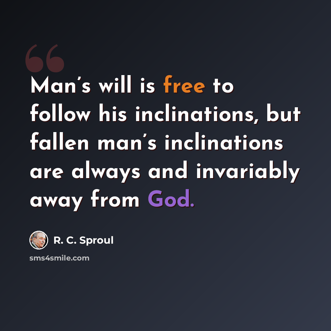 “Man’s will is free to follow his inclinations, but fallen man’s inclinations are always and invariably away from God.” quote by R. C. Sproul