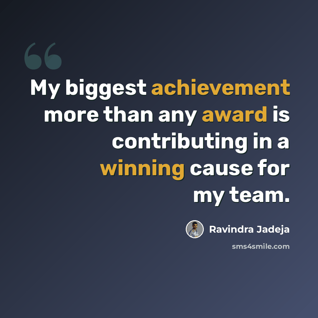 “My biggest achievement more than any award is contributing in a winning cause for my team.” quote by Ravindra Jadeja