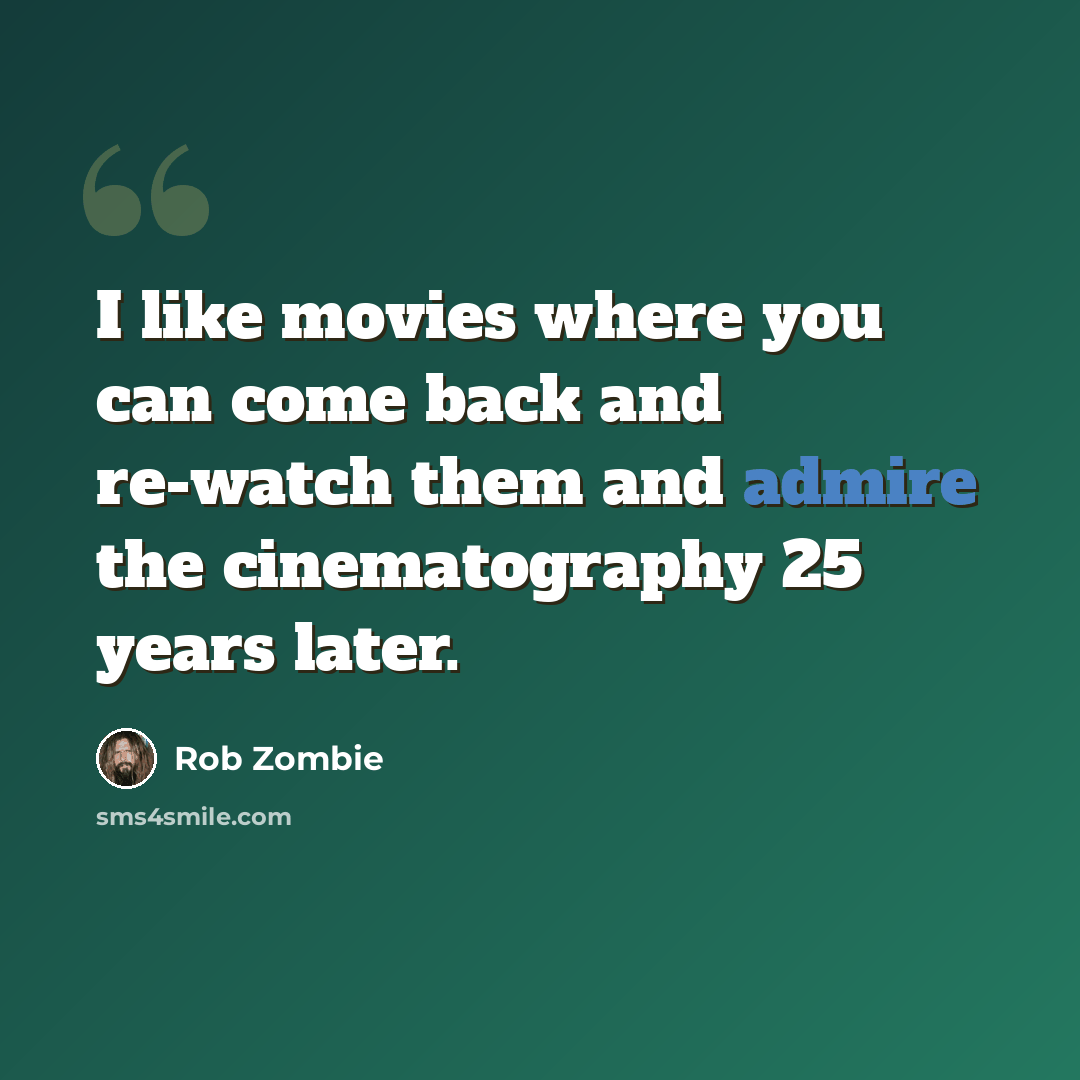 “I like movies where you can come back and re-watch them and admire the cinematography 25 years later.” quote by Rob Zombie