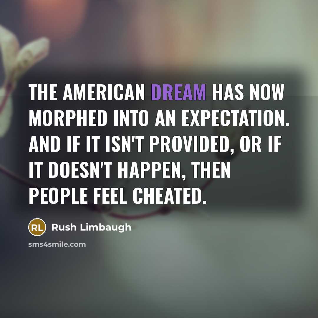 “The American dream has now morphed into an expectation. And if it isn't provided, or if it doesn't happen, then people feel cheated.” quote by Rush Limbaugh