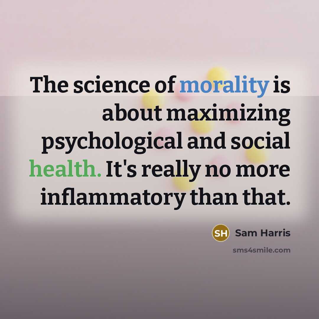 “The science of morality is about maximizing psychological and social health. It's really no more inflammatory than that.” quote by Sam Harris