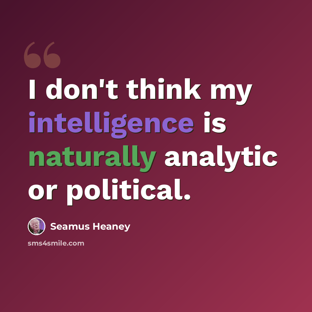 “I don't think my intelligence is naturally analytic or political.” quote by Seamus Heaney