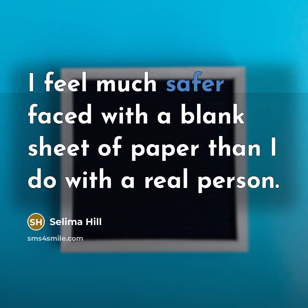 “I feel much safer faced with a blank sheet of paper than I do with a real person.” quote by Selima Hill