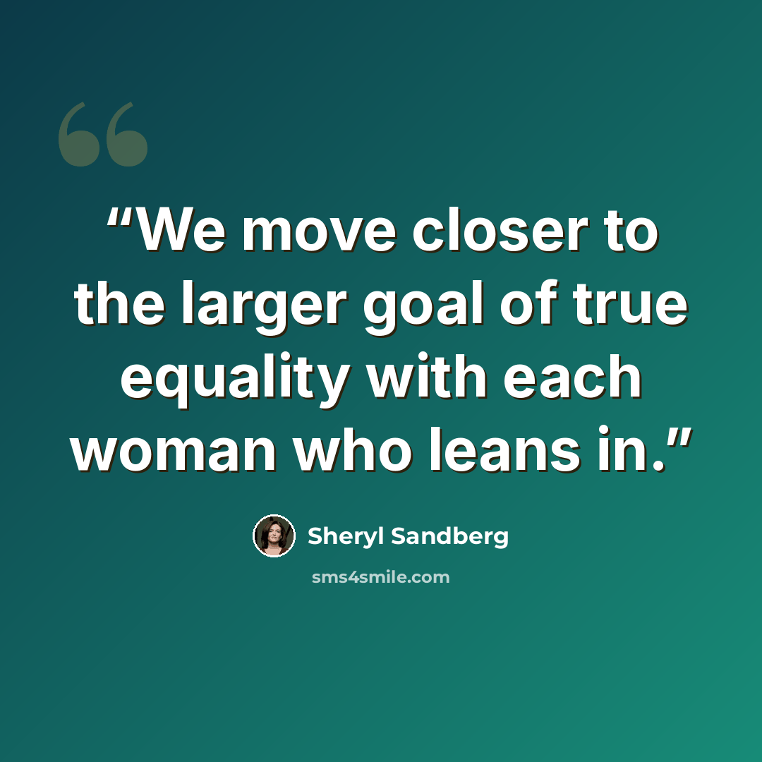 “We move closer to the larger goal of true equality with each woman who leans in.” quote by Sheryl Sandberg