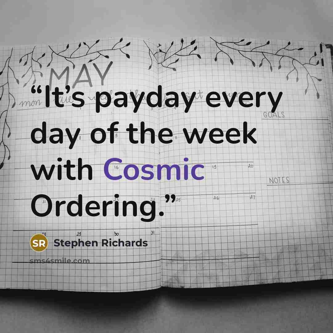 “It’s payday every day of the week with Cosmic Ordering.” quote by Stephen Richards