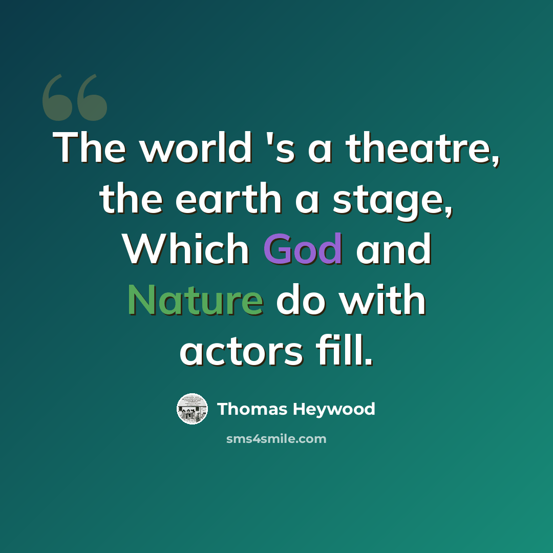 “The world 's a theatre, the earth a stage, Which God and Nature do with actors fill.” quote by Thomas Heywood