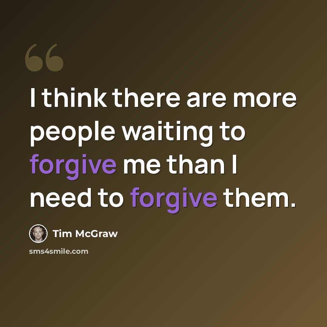 “I think there are more people waiting to forgive me than I need to forgive them.” quote by Tim McGraw