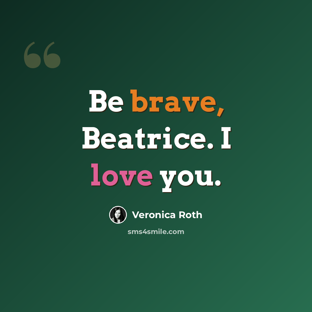 “Be brave, Beatrice. I love you.” quote by Veronica Roth