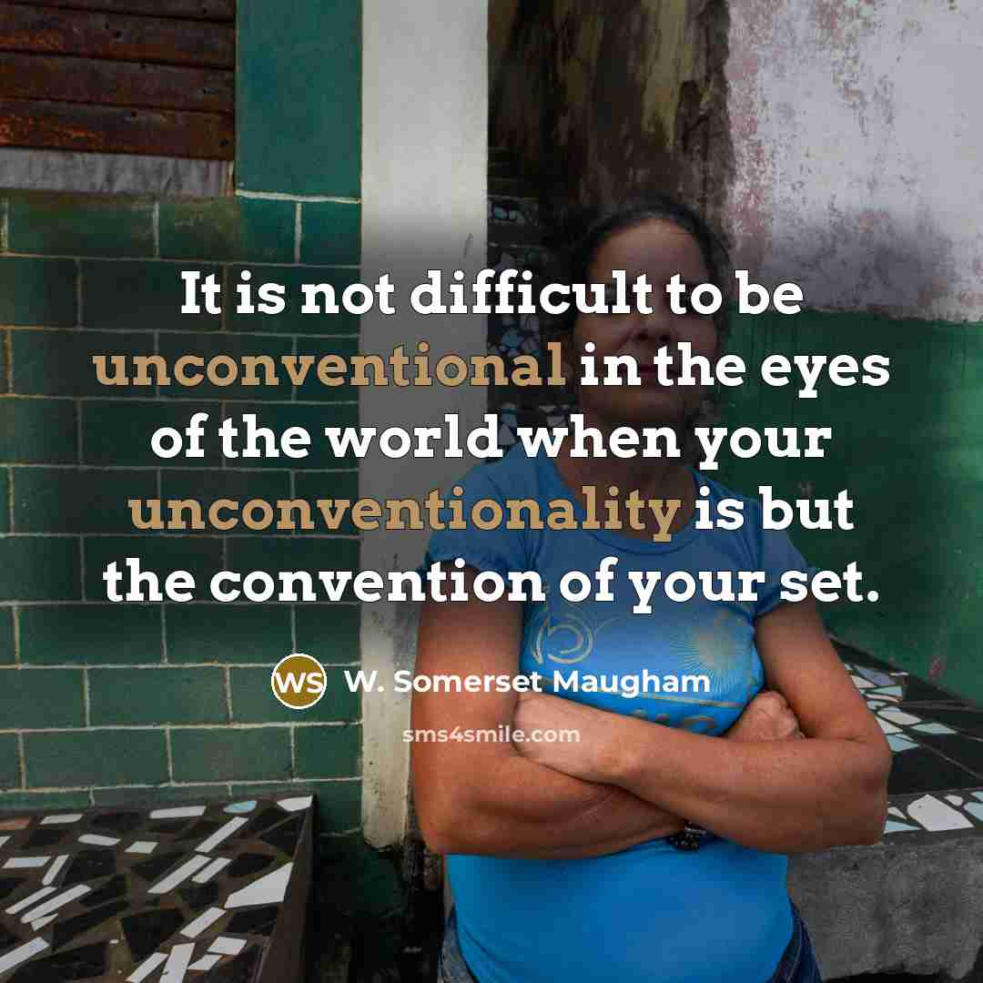 “It is not difficult to be unconventional in the eyes of the world when your unconventionality is but the convention of your set.” quote by W. Somerset Maugham