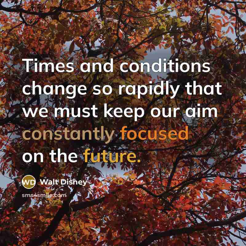 “Times and conditions change so rapidly that we must keep our aim constantly focused on the future.” quote by Walt Disney
